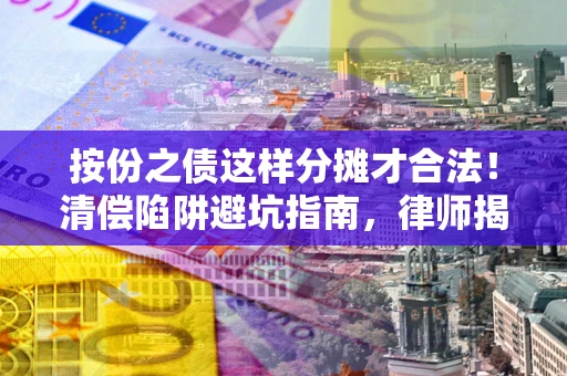 北京按份之债这样分摊才合法！清偿陷阱避坑指南，律师揭秘关键条款