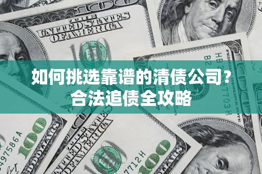 北京如何挑选靠谱的清债公司?合法追债全攻略 北京如何挑选靠谱的清债公司?合法追债全攻略