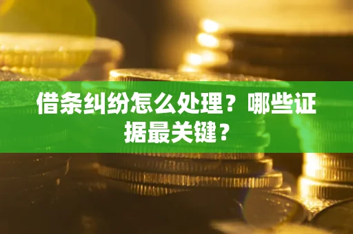 北京借条纠纷怎么处理？哪些证据最关键？