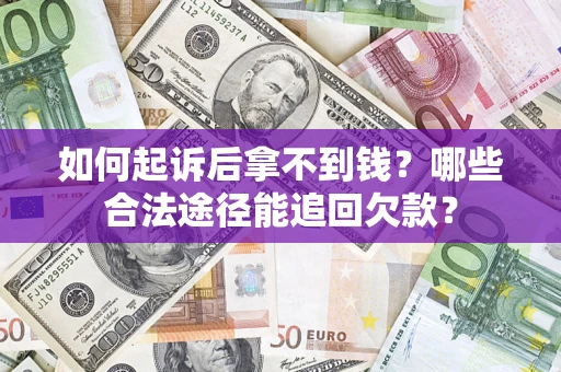 北京如何起诉后拿不到钱？哪些合法途径能追回欠款？