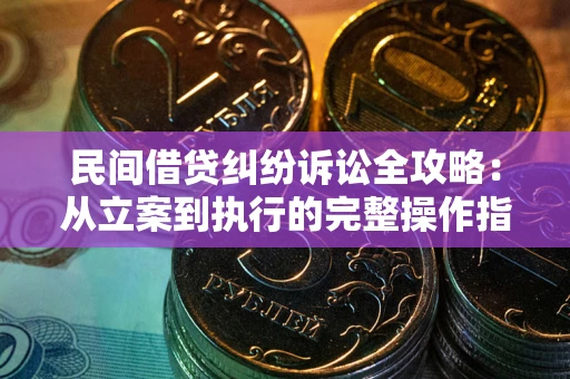 北京民间借贷纠纷诉讼全攻略：从立案到执行的完整操作指南