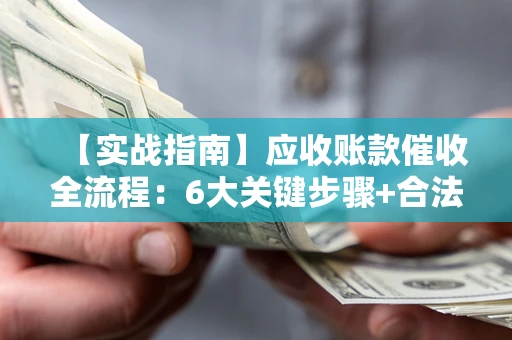 北京【实战指南】应收账款催收全流程：6大关键步骤+合法回款技巧
