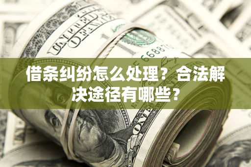 北京借条纠纷怎么处理？合法解决途径有哪些？