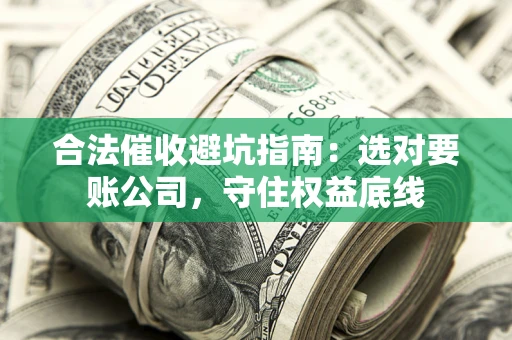 北京合法催收避坑指南：选对要账公司，守住权益底线