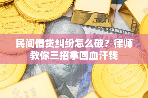 北京民间借贷纠纷怎么破？律师教你三招拿回血汗钱