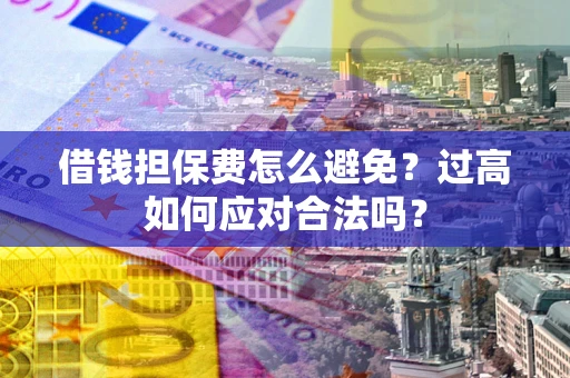 北京借钱担保费怎么避免？过高如何应对合法吗？