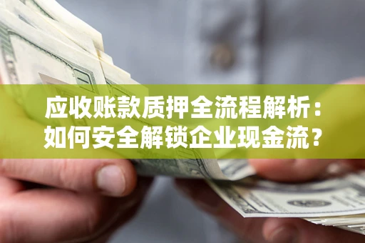 北京应收账款质押全流程解析：如何安全解锁企业现金流？
