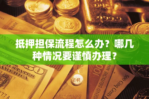 北京抵押担保流程怎么办？哪几种情况要谨慎办理？