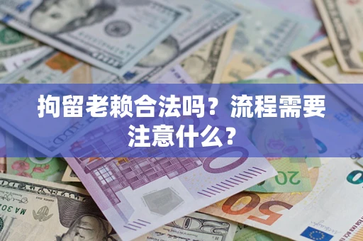 北京拘留老赖合法吗？流程需要注意什么？