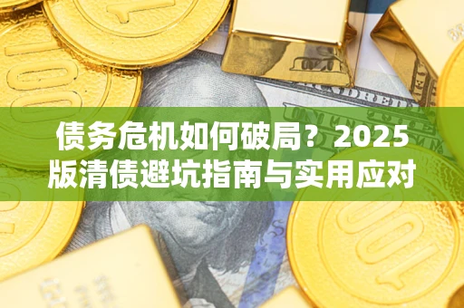 北京债务危机如何破局？2025版清债避坑指南与实用应对策略