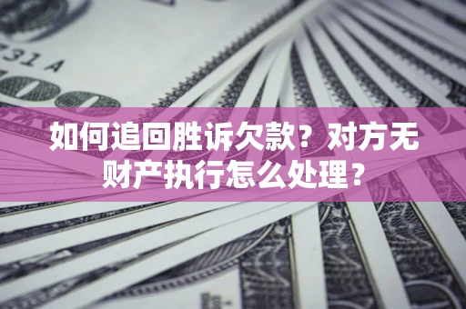 北京如何追回胜诉欠款？对方无财产执行怎么处理？