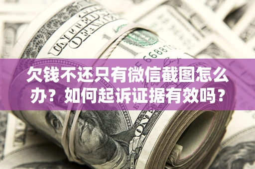 北京欠钱不还只有微信截图怎么办？如何起诉证据有效吗？