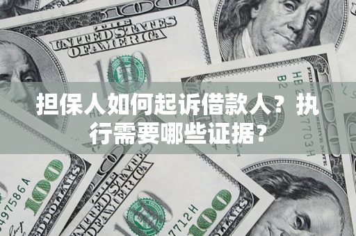 北京担保人如何起诉借款人？执行需要哪些证据？