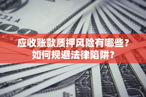 北京应收账款质押风险有哪些？如何规避法律陷阱？