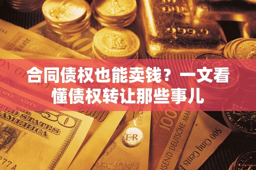 北京合同债权也能卖钱？一文看懂债权转让那些事儿