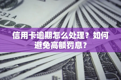 北京信用卡逾期怎么处理？如何避免高额罚息？