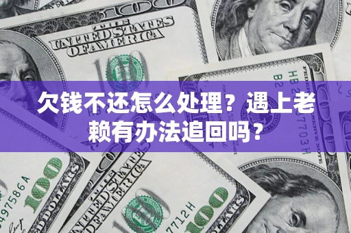 北京欠钱不还怎么处理？遇上老赖有办法追回吗？