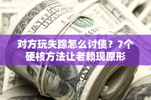 北京对方玩失踪怎么讨债？7个硬核方法让老赖现原形