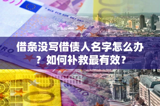 北京借条没写借债人名字怎么办？如何补救最有效？