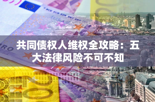 北京共同债权人维权全攻略：五大法律风险不可不知