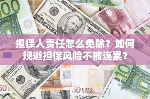 北京担保人责任怎么免除？如何规避担保风险不被连累？