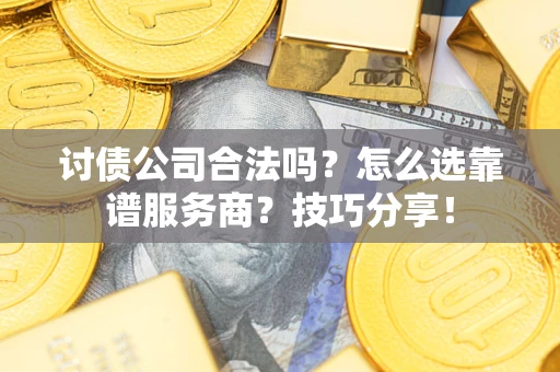北京讨债公司合法吗？怎么选靠谱服务商？技巧分享！
