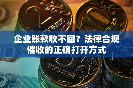北京企业账款收不回？法律合规催收的正确打开方式