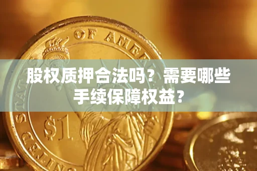 北京股权质押合法吗？需要哪些手续保障权益？
