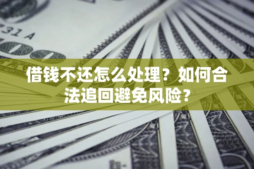 北京借钱不还怎么处理？如何合法追回避免风险？