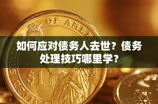 北京如何应对债务人去世？债务处理技巧哪里学？