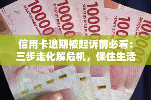 北京信用卡逾期被起诉前必看：三步走化解危机，保住生活尊严
