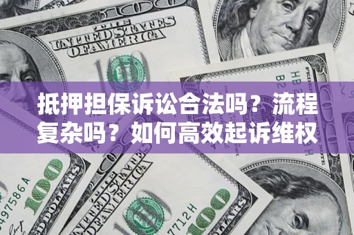 北京抵押担保诉讼合法吗？流程复杂吗？如何高效起诉维权？