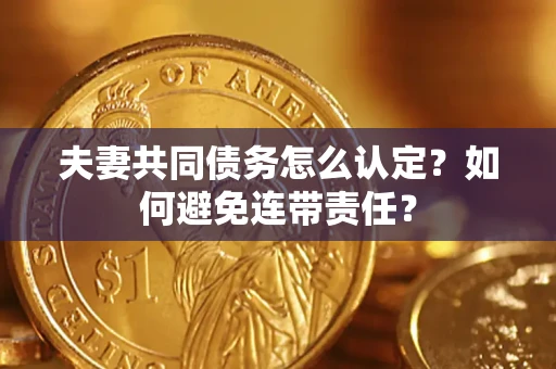 北京夫妻共同债务怎么认定？如何避免连带责任？