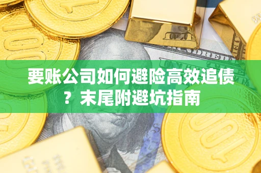 北京要账公司如何避险高效追债？末尾附避坑指南