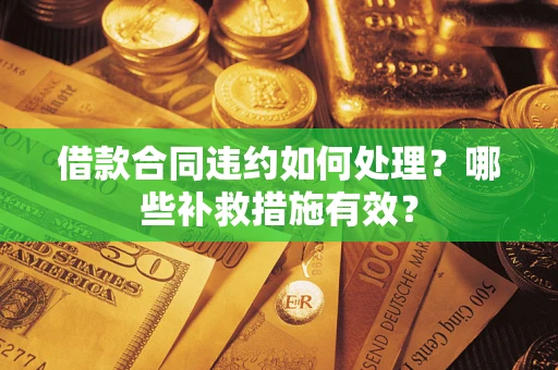 北京借款合同违约如何处理？哪些补救措施有效？