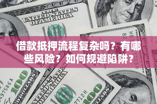 北京借款抵押流程复杂吗？有哪些风险？如何规避陷阱？