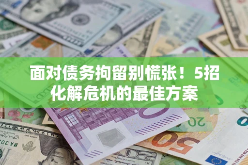 北京面对债务拘留别慌张！5招化解危机的最佳方案