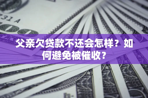 北京父亲欠贷款不还会怎样？如何避免被催收？
