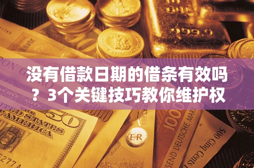 北京没有借款日期的借条有效吗？3个关键技巧教你维护权益