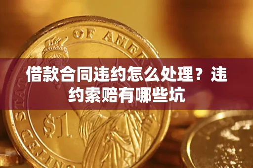 北京借款合同违约怎么处理？违约索赔有哪些坑