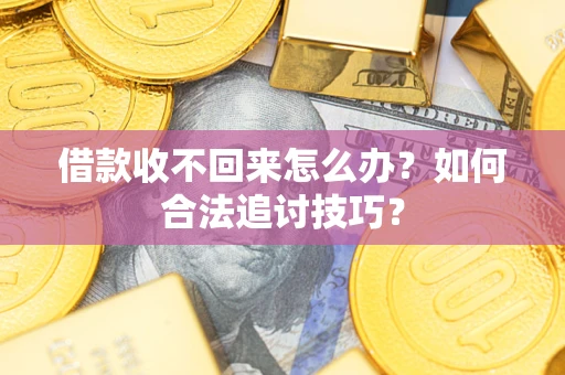 北京借款收不回来怎么办？如何合法追讨技巧？