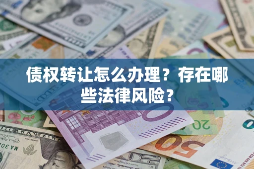 北京债权转让怎么办理？存在哪些法律风险？