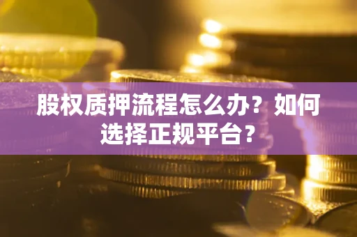 北京股权质押流程怎么办？如何选择正规平台？