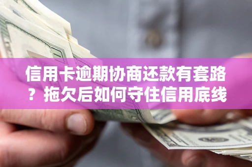 北京信用卡逾期协商还款有套路？拖欠后如何守住信用底线？