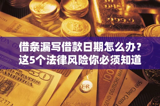 北京借条漏写借款日期怎么办？这5个法律风险你必须知道