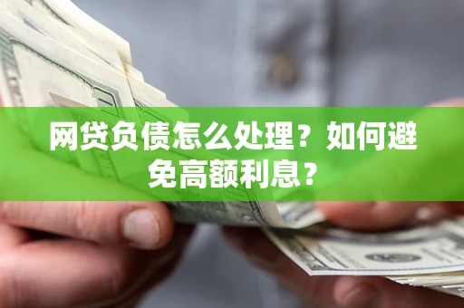 北京网贷负债怎么处理？如何避免高额利息？