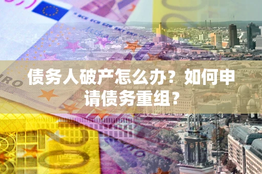 北京债务人破产怎么办？如何申请债务重组？