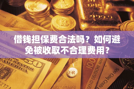 北京借钱担保费合法吗？如何避免被收取不合理费用？