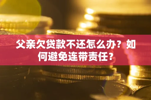 北京父亲欠贷款不还怎么办？如何避免连带责任？