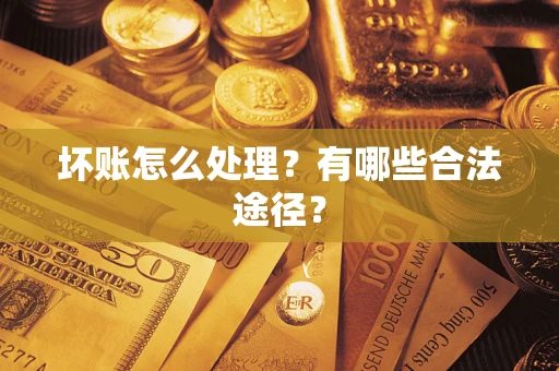 北京坏账怎么处理？有哪些合法途径？